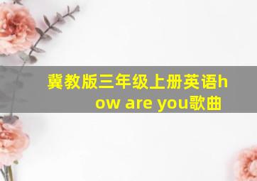 冀教版三年级上册英语how are you歌曲